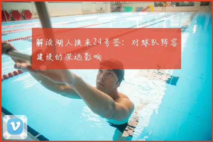 解读湖人换来24号签：对球队阵容建设的深远影响