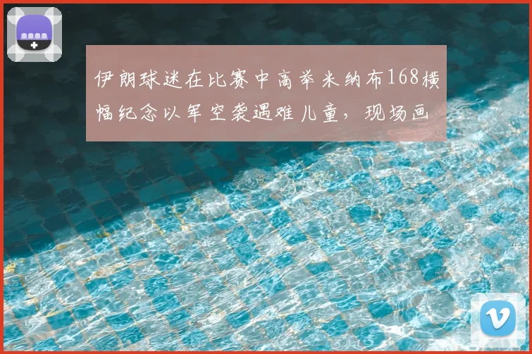 伊朗球迷在比赛中高举米纳布168横幅纪念以军空袭遇难儿童,现场画面令人动容