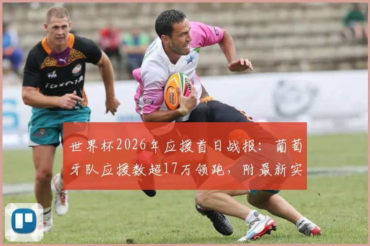 世界杯2026年应援首日战报：葡萄牙队应援数超17万领跑，附最新实时应援榜查询指南