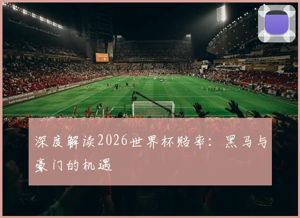 深度解读2026世界杯赔率:黑马与豪门的机遇
