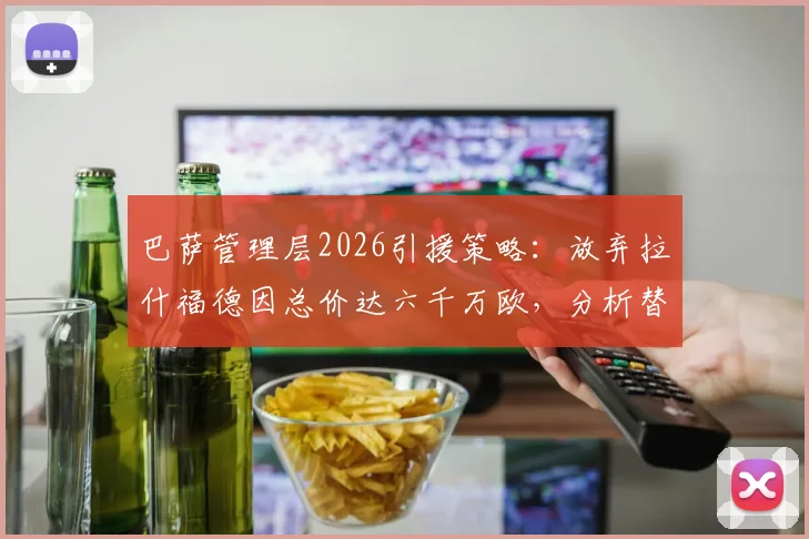 巴萨管理层2026引援策略：放弃拉什福德因总价达六千万欧，分析替代人选及转会市场更好选择