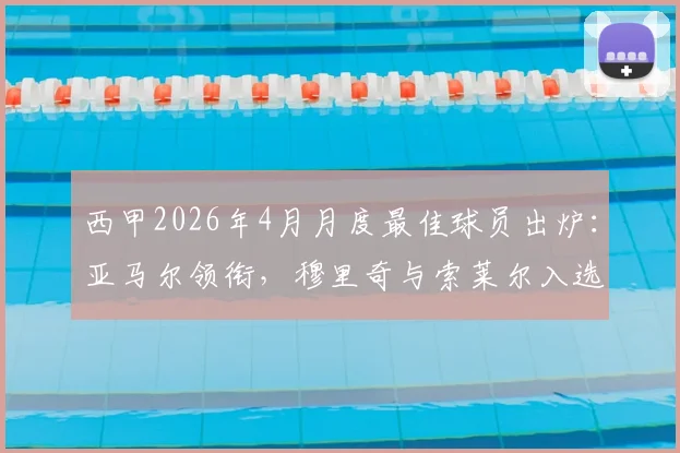 西甲2026年4月月度最佳球员出炉:亚马尔领衔,穆里奇与索莱尔入选,三人数据全面对比
