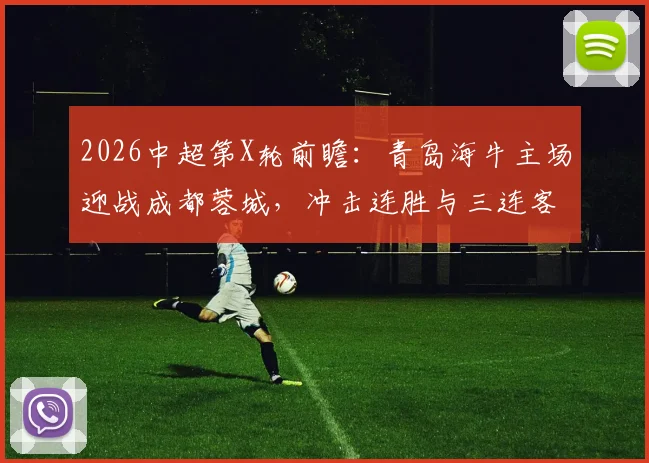 2026中超第X轮前瞻：青岛海牛主场迎战成都蓉城，冲击连胜与三连客挑战全解析